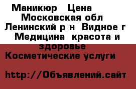 Маникюр › Цена ­ 250 - Московская обл., Ленинский р-н, Видное г. Медицина, красота и здоровье » Косметические услуги   